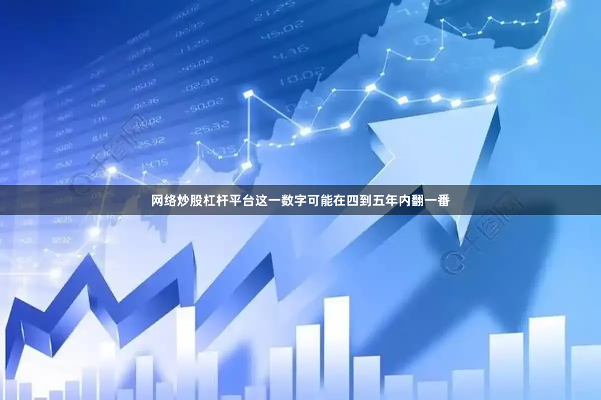 网络炒股杠杆平台这一数字可能在四到五年内翻一番