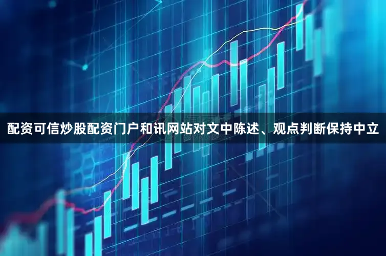 配资可信炒股配资门户和讯网站对文中陈述、观点判断保持中立