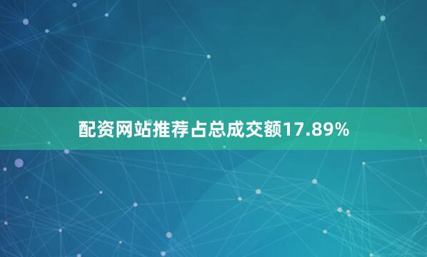 配资网站推荐占总成交额17.89%