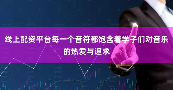 线上配资平台每一个音符都饱含着学子们对音乐的热爱与追求