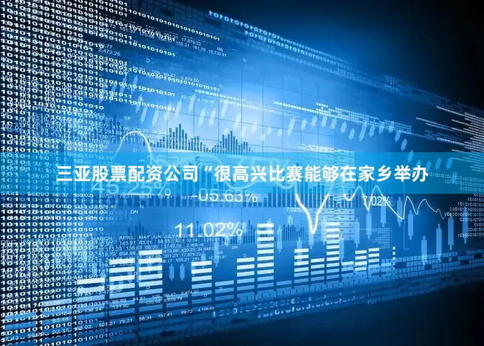 三亚股票配资公司“很高兴比赛能够在家乡举办