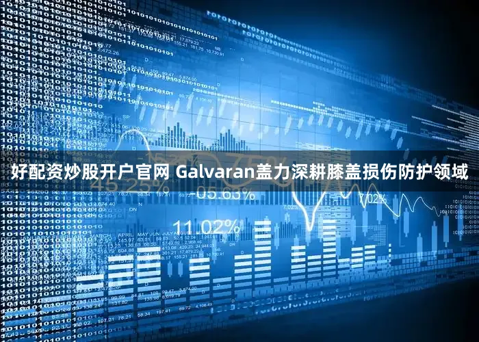 好配资炒股开户官网　　 Galvaran盖力深耕膝盖损伤防护领域