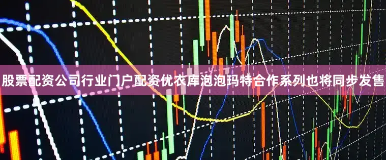 股票配资公司行业门户配资优衣库泡泡玛特合作系列也将同步发售